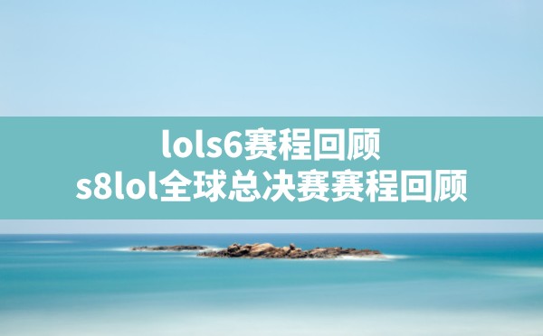 lols6赛程回顾(s8lol全球总决赛赛程回顾) - 六五手游网