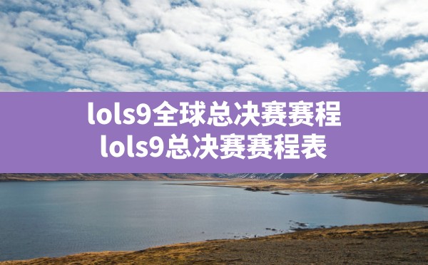 lols9全球总决赛赛程,lols9总决赛赛程表 - 六五手游网