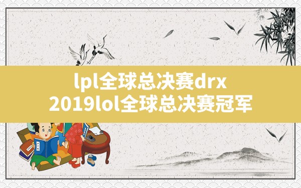 lpl全球总决赛drx(2019lol全球总决赛冠军) - 六五手游网