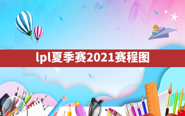 lpl夏季赛2021赛程图 - 六五手游网