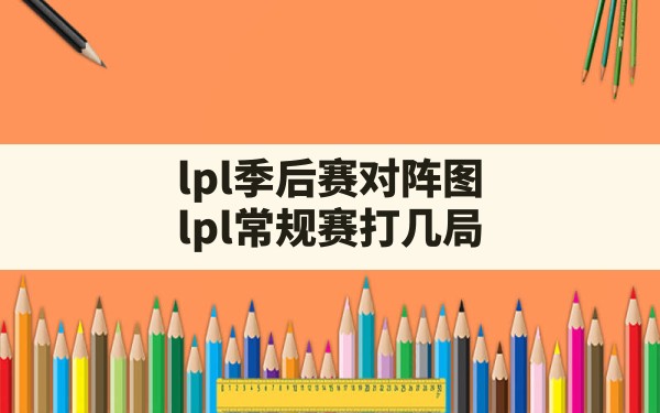 lpl季后赛对阵图,lpl常规赛打几局 - 六五手游网