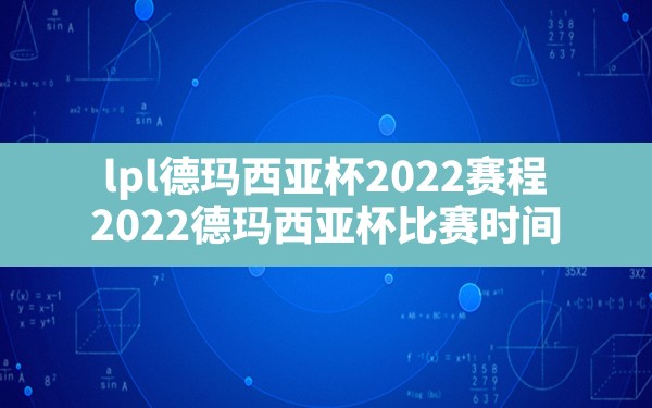 lpl德玛西亚杯2022赛程(2022德玛西亚杯比赛时间) - 六五手游网