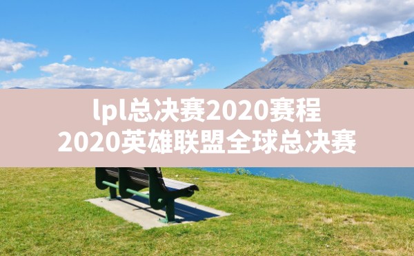 lpl总决赛2020赛程,2020英雄联盟全球总决赛 - 六五手游网