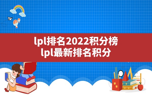 lpl排名2022积分榜(lpl最新排名积分) - 六五手游网