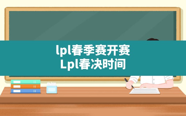 lpl春季赛开赛(Lpl春决时间) - 六五手游网