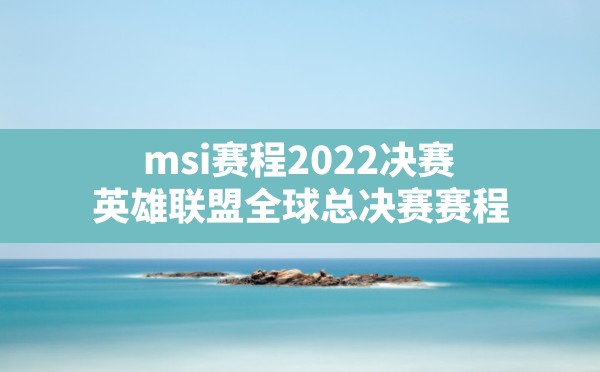 msi赛程2022决赛(英雄联盟全球总决赛赛程) - 六五手游网