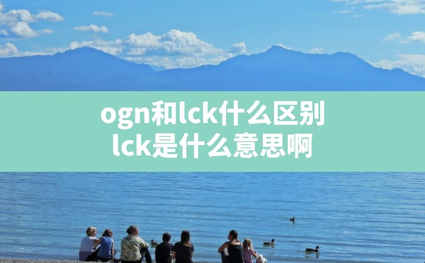 ogn和lck什么区别,lck是什么意思啊 - 六五手游网