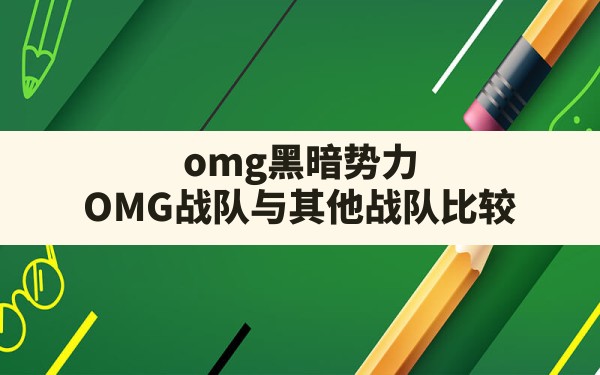 omg黑暗势力,OMG战队与其他战队比较 - 六五手游网