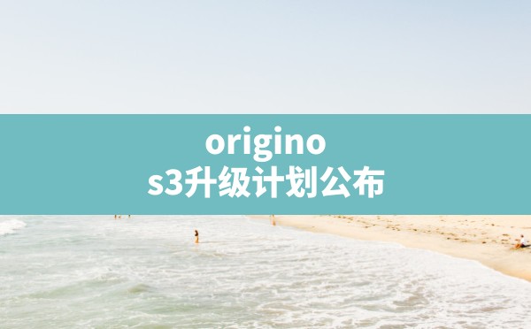 originos3升级计划公布,originos第四批公测计划的时间 - 六五手游网