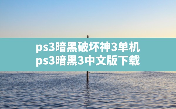 ps3暗黑破坏神3单机(ps3暗黑3中文版下载) - 六五手游网