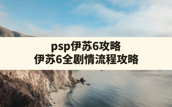 psp伊苏6攻略,伊苏6全剧情流程攻略 - 六五手游网