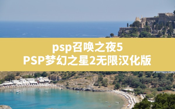 psp召唤之夜5(PSP梦幻之星2无限汉化版) - 六五手游网