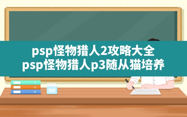 psp怪物猎人2攻略大全,psp怪物猎人p3随从猫培养 - 六五手游网