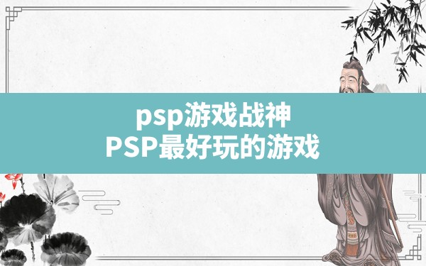 psp游戏战神,PSP最好玩的游戏 - 六五手游网