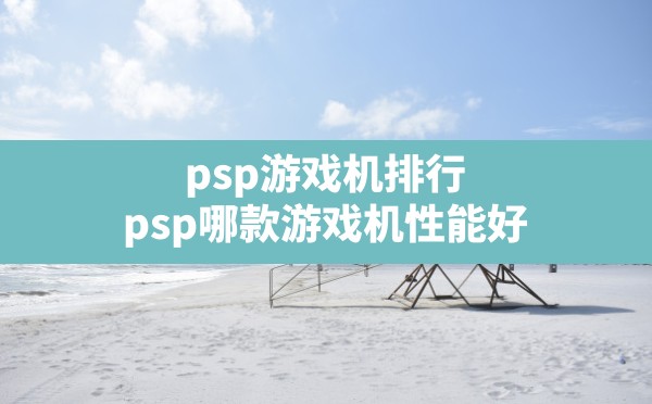 psp游戏机排行,psp哪款游戏机性能好 - 六五手游网