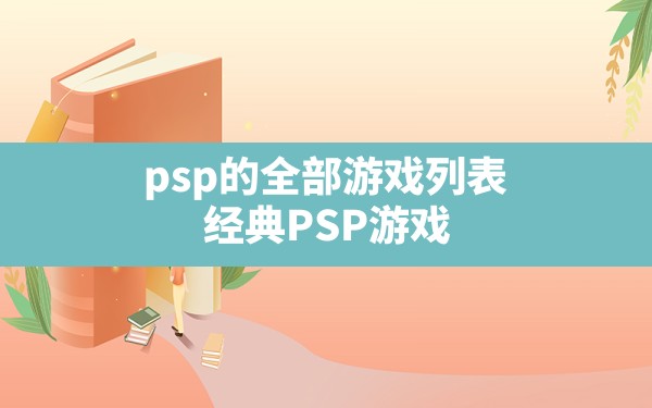 psp的全部游戏列表,经典PSP游戏 - 六五手游网