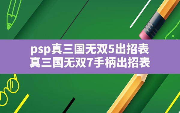 psp真三国无双5出招表,真三国无双7手柄出招表 - 六五手游网