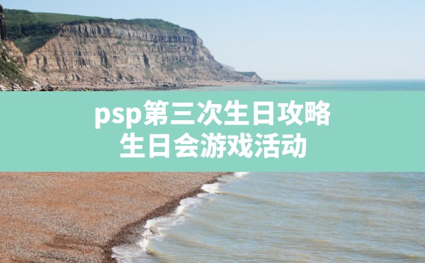 psp第三次生日攻略(生日会游戏活动) - 六五手游网