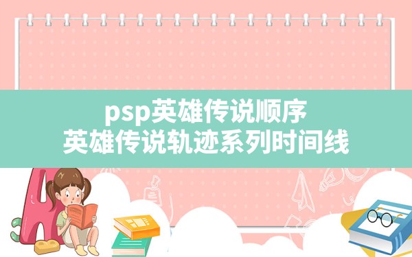 psp英雄传说顺序(英雄传说轨迹系列时间线) - 六五手游网