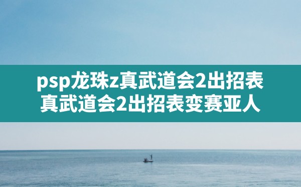 psp龙珠z真武道会2出招表,真武道会2出招表变赛亚人 - 六五手游网