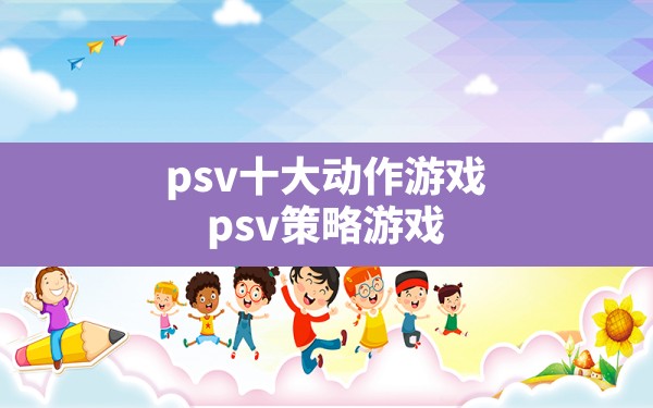 psv十大动作游戏,psv策略游戏 - 六五手游网