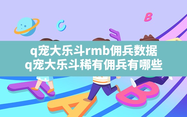 q宠大乐斗rmb佣兵数据(q宠大乐斗稀有佣兵有哪些) - 六五手游网