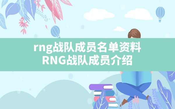 rng战队成员名单资料,RNG战队成员介绍 - 六五手游网