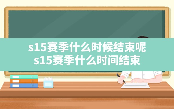 s15赛季什么时候结束呢(s15赛季什么时间结束) - 六五手游网