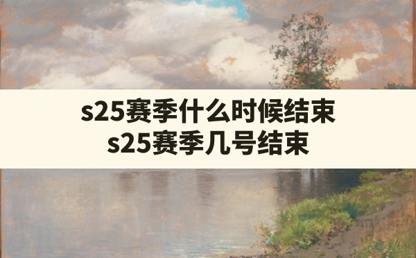 s25赛季什么时候结束(s25赛季几号结束) - 六五手游网