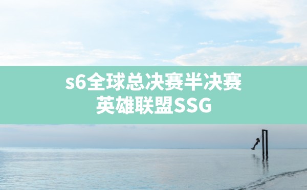 s6全球总决赛半决赛,英雄联盟SSG - 六五手游网