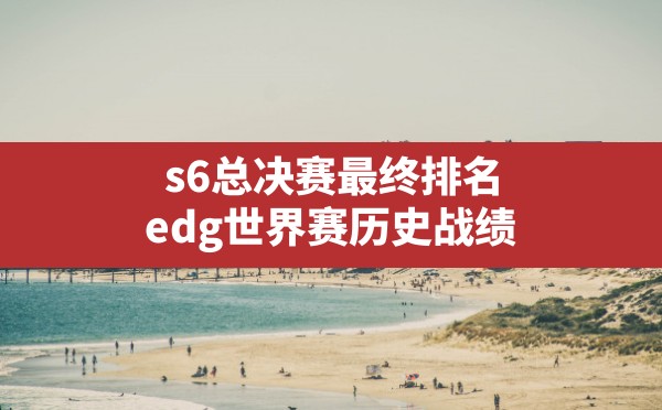 s6总决赛最终排名,edg世界赛历史战绩 - 六五手游网