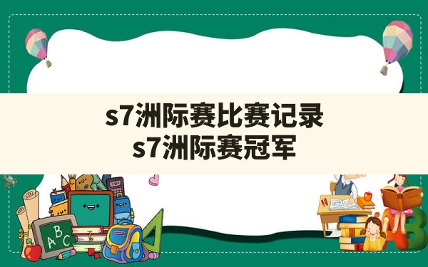 s7洲际赛比赛记录,s7洲际赛冠军 - 六五手游网