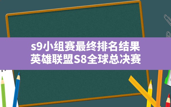 s9小组赛最终排名结果,英雄联盟S8全球总决赛 - 六五手游网