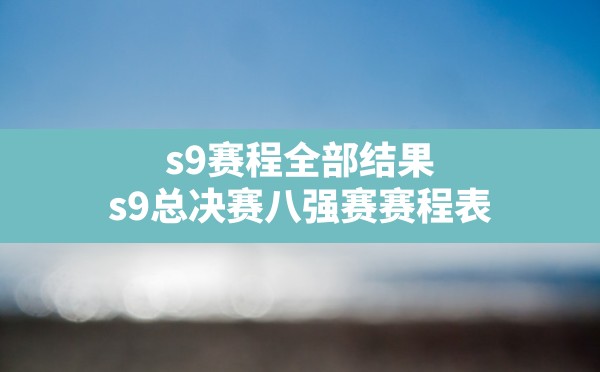 s9赛程全部结果,s9总决赛八强赛赛程表 - 六五手游网