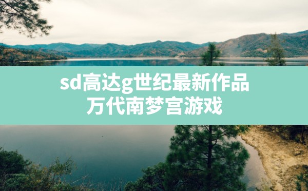 sd高达g世纪最新作品,万代南梦宫游戏 - 六五手游网