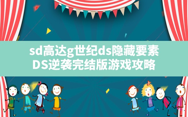 sd高达g世纪ds隐藏要素,DS逆袭完结版游戏攻略 - 六五手游网