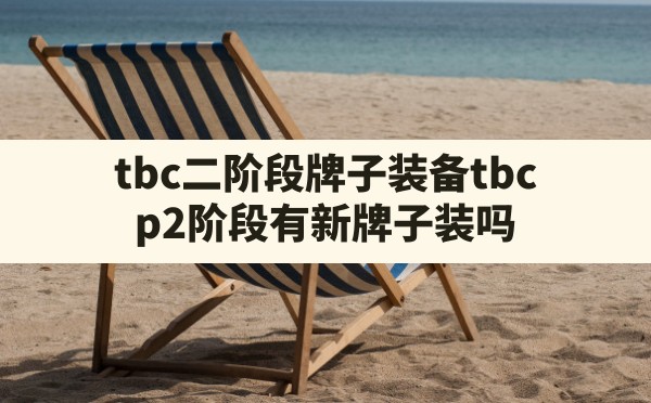 tbc二阶段牌子装备,tbc p2阶段有新牌子装吗 - 六五手游网