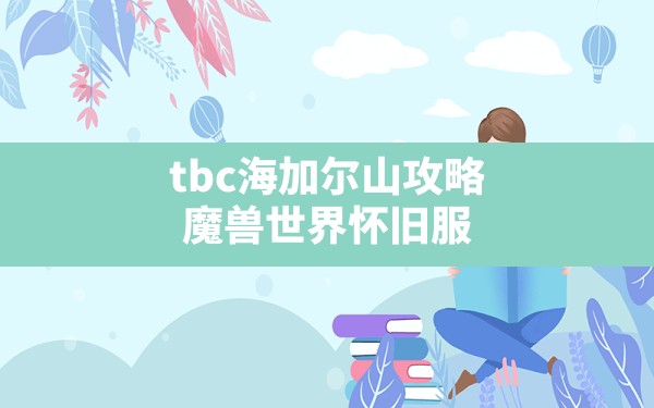 tbc海加尔山攻略(魔兽世界怀旧服海加尔山开门任务) - 六五手游网