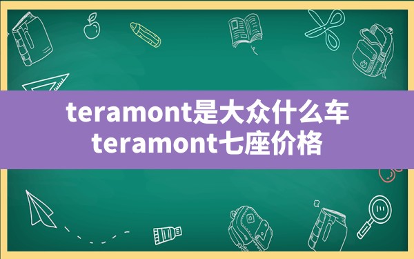 teramont是大众什么车,teramont七座价格 - 六五手游网