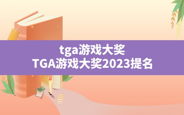 tga游戏大奖,TGA游戏大奖2023提名 - 六五手游网