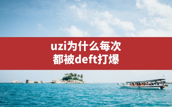 uzi为什么每次都被deft打爆(Uzi被喷上热搜原因) - 六五手游网