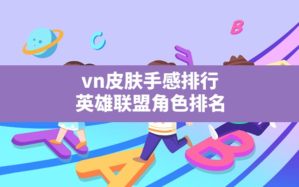 vn皮肤手感排行,英雄联盟角色排名 - 六五手游网