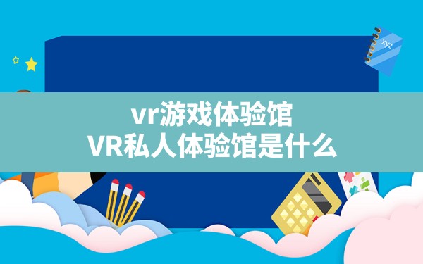 vr游戏体验馆(VR私人体验馆是什么) - 六五手游网