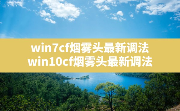 win7cf烟雾头最新调法,win10cf烟雾头最新调法 - 六五手游网