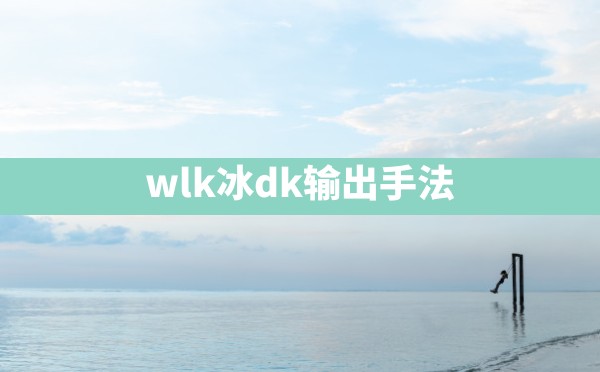 wlk冰dk输出手法 - 六五手游网