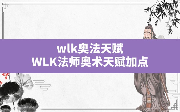 wlk奥法天赋,WLK法师奥术天赋加点 - 六五手游网