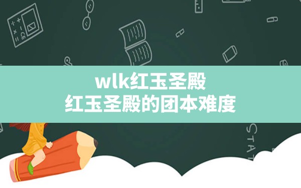 wlk红玉圣殿,红玉圣殿的团本难度 - 六五手游网