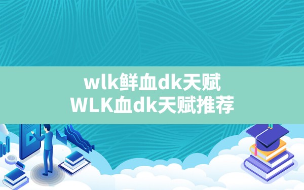 wlk鲜血dk天赋,WLK血dk天赋推荐 - 六五手游网