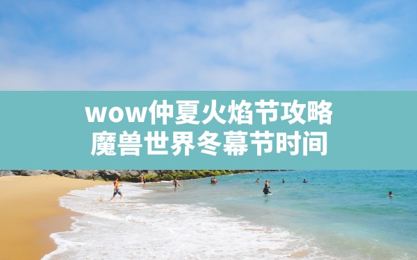 wow仲夏火焰节攻略,魔兽世界冬幕节时间 - 六五手游网