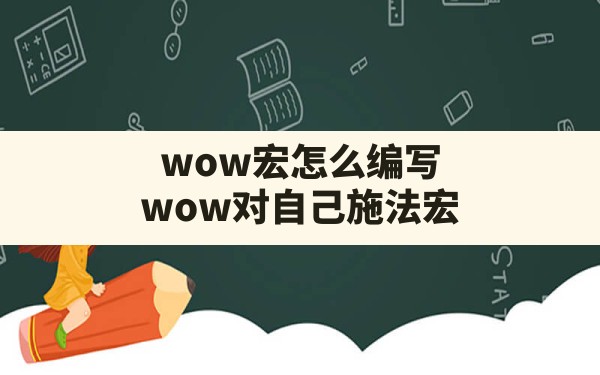 wow宏怎么编写,wow对自己施法宏 - 六五手游网